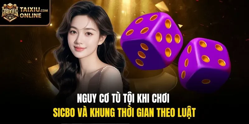 Nguy cơ t&ugrave; tội khi chơi Sicbo v&agrave; khung thời gian theo luật